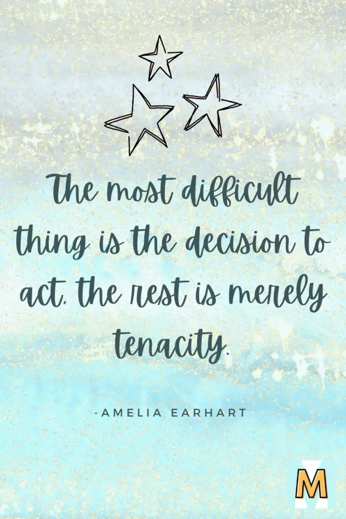 Inspirational quote for midlife career change "The most difficult thing is the decision to act, the rest is merely tenacity." - Amelia Earhart