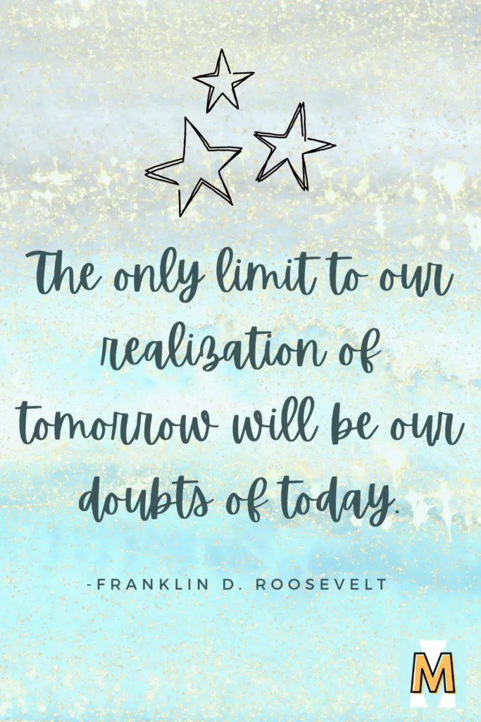 Inspirational quote for midlife career change "The only limit to our realization of tomorrow will be our doubts of today." - Franklin D. Roosevelt