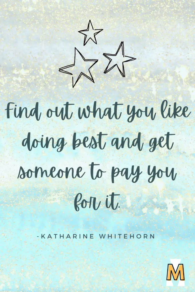 Inspirational quote for midlife career change "Find out what you like doing best and get someone to pay you for it." - Katharine Whitehorn