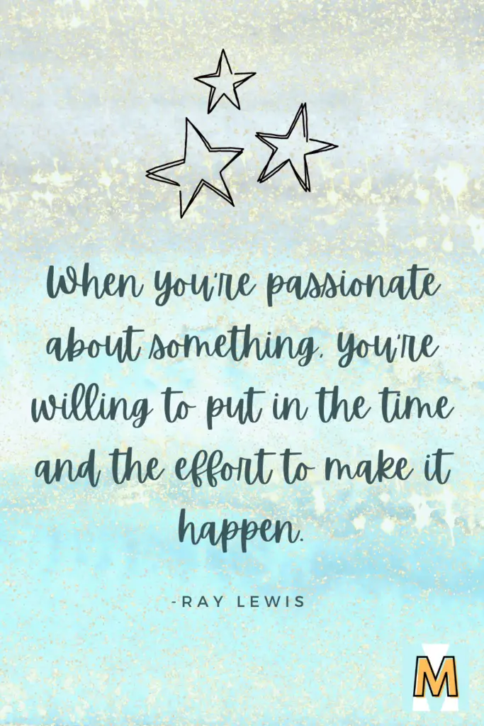 Inspirational quote for midlife career change "When you're passionate about something, you're willing to put in the time and the effort to make it happen." - Ray Lewis