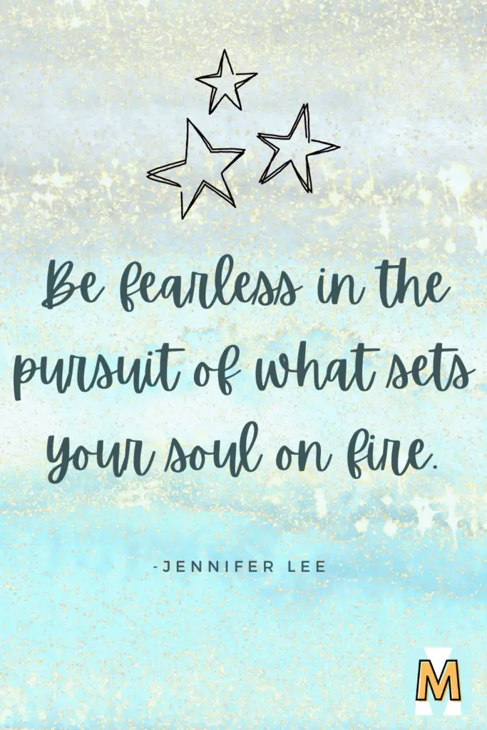 "Be fearless in the pursuit of what sets your soul on fire." - Jennifer Lee