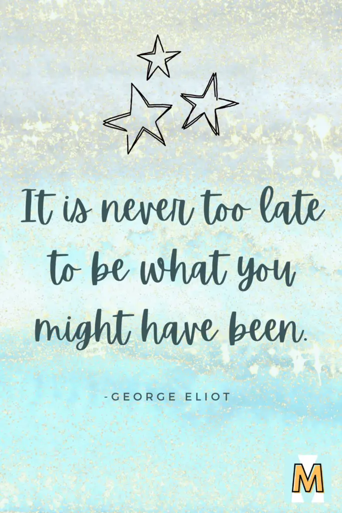 Inspirational quote for midlife career change "It is never too late to be what you might have been." - George Eliot