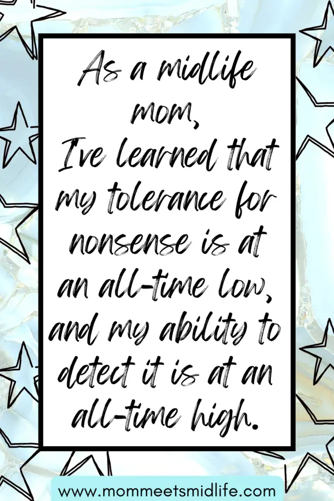 As a midlife mom, I've learned that my tolerance for nonsense is at an all-time low, and my ability to detect it is at an all-time high. 