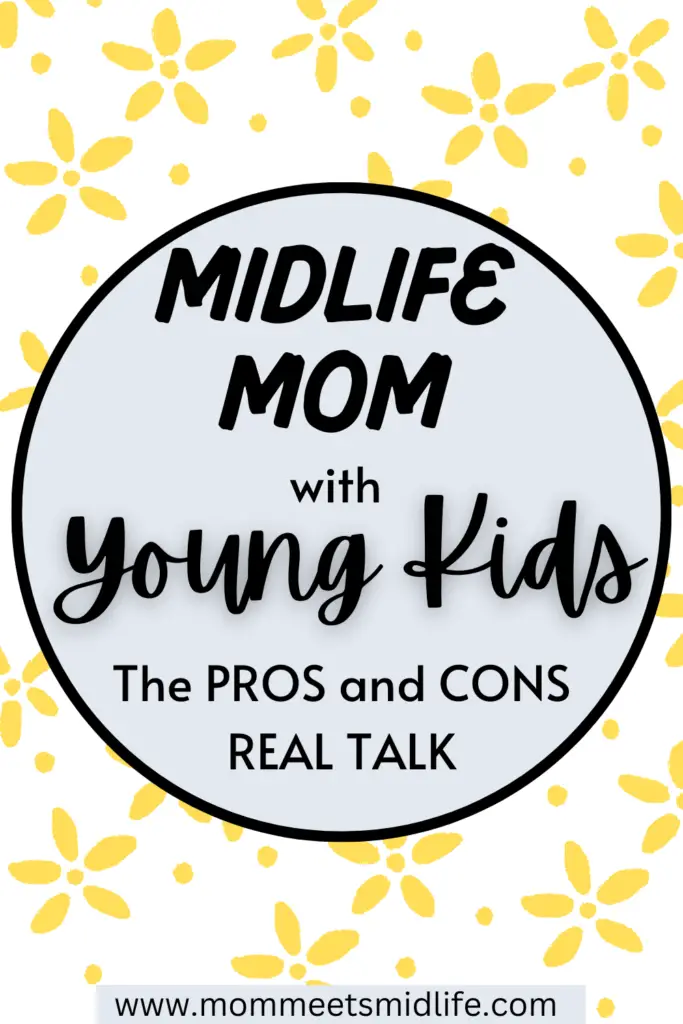 Midlife Mom with Young Kids: The Pros and Cons Real Talk