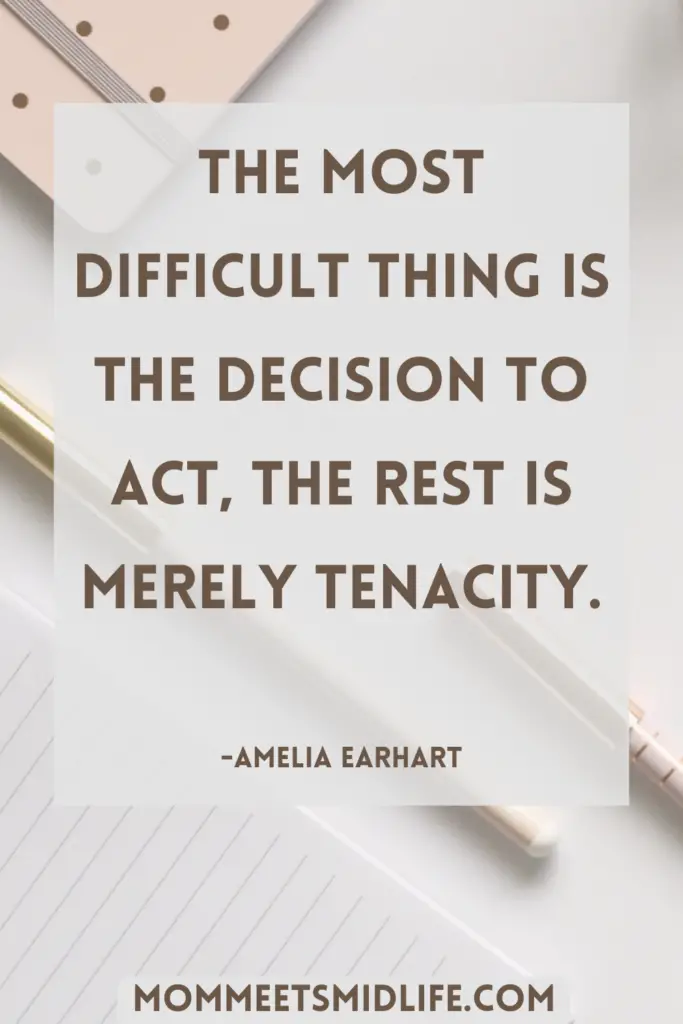 Inspirational quote for midlife career change "The most difficult thing is the decision to act, the rest is merely tenacity." - Amelia Earhart