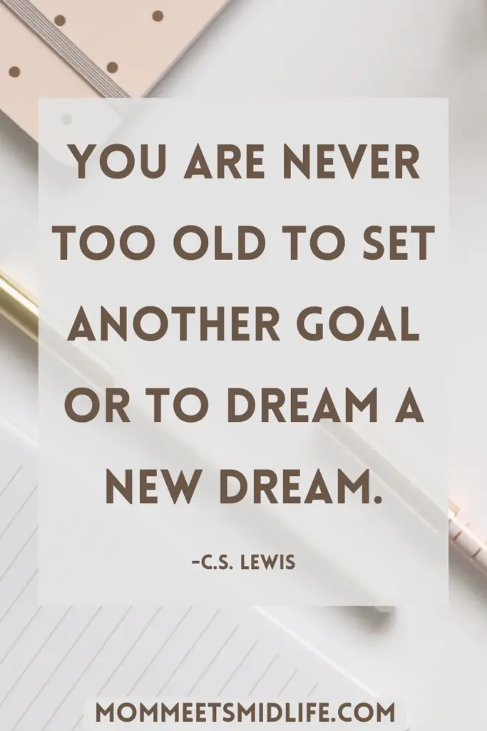 Inspirational quote for midlife career change "You are never too old to set another goal or to dream a new dream." - C.S. Lewis