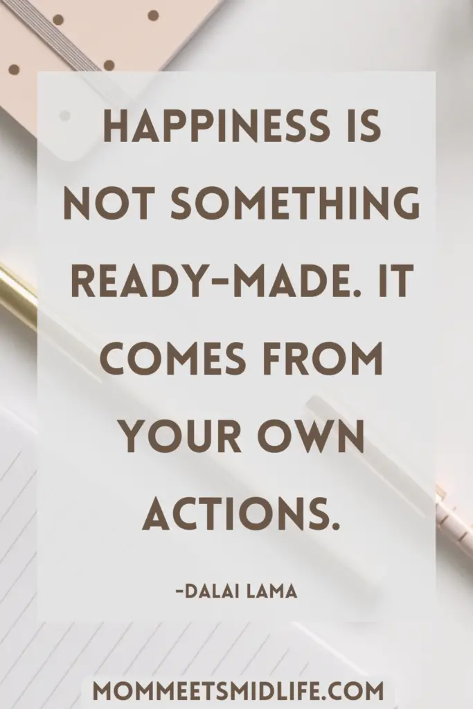 Inspirational quote for midlife career change "Happiness is not something ready-made. It comes from your own actions." - Dalai Lama