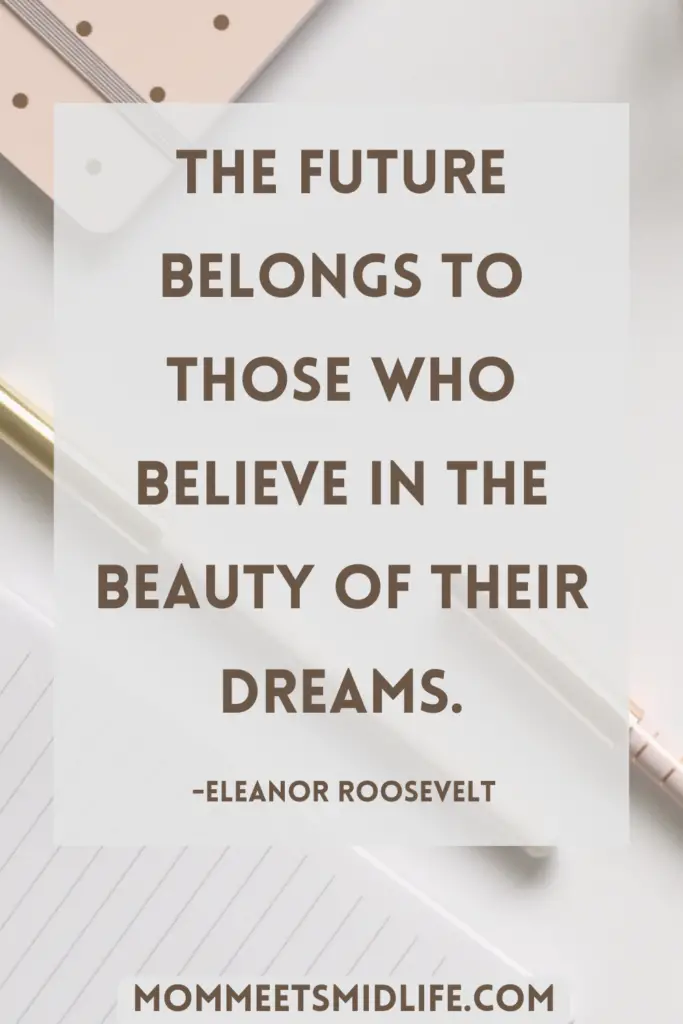 Inspirational quote for midlife career change "The future belongs to those who believe in the beauty of their dreams." - Eleanor Roosevelt