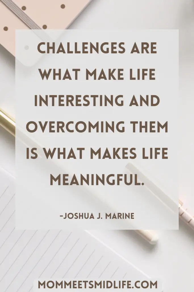 Inspirational quote for midlife career change "Challenges are what make life interesting and overcoming them is what makes life meaningful." - Joshua J. Marine