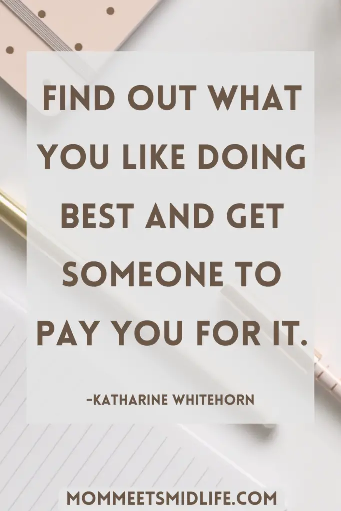 Inspirational quote for midlife career change "Find out what you like doing best and get someone to pay you for it." - Katharine Whitehorn