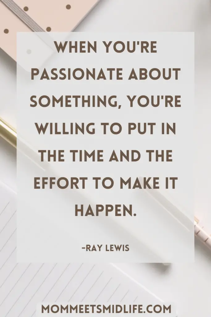 Inspirational quote for midlife career change "When you're passionate about something, you're willing to put in the time and the effort to make it happen." - Ray Lewis